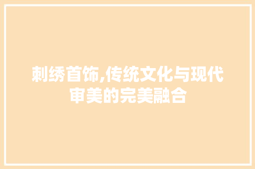 刺绣首饰,传统文化与现代审美的完美融合