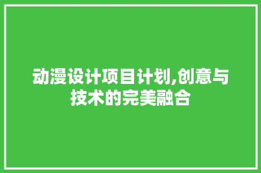 动漫设计项目计划,创意与技术的完美融合