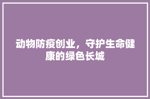 动物防疫创业，守护生命健康的绿色长城