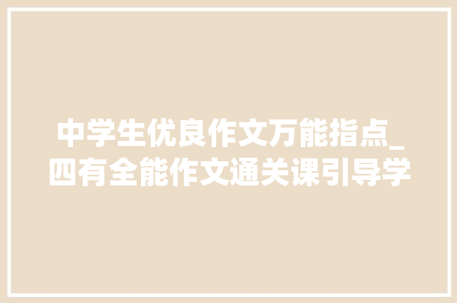 中学生优良作文万能指点_四有全能作文通关课引导学生掌握写作文的规律与门道 申请书范文