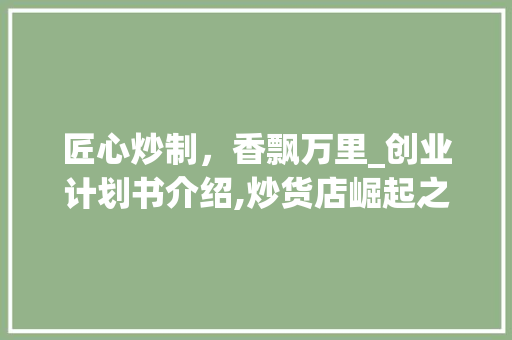 匠心炒制，香飘万里_创业计划书介绍,炒货店崛起之路