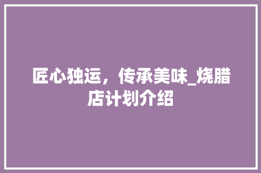 匠心独运，传承美味_烧腊店计划介绍