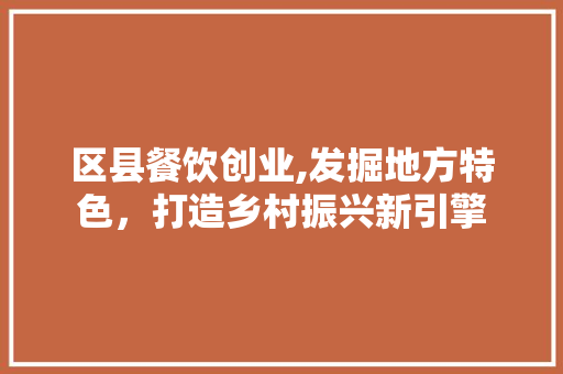 区县餐饮创业,发掘地方特色，打造乡村振兴新引擎