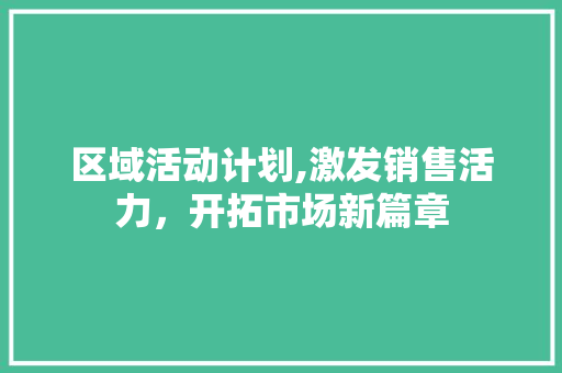 区域活动计划,激发销售活力，开拓市场新篇章