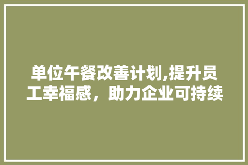 单位午餐改善计划,提升员工幸福感，助力企业可持续发展