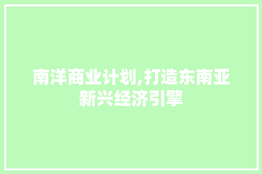 南洋商业计划,打造东南亚新兴经济引擎