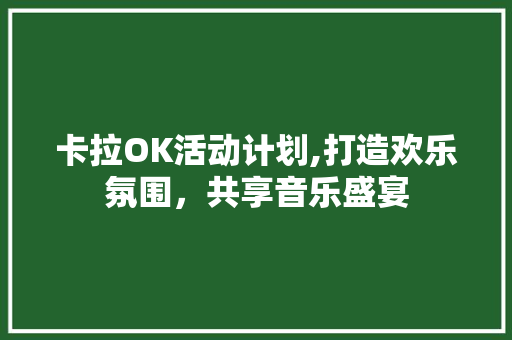 卡拉OK活动计划,打造欢乐氛围，共享音乐盛宴