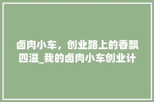 卤肉小车，创业路上的香飘四溢_我的卤肉小车创业计划介绍