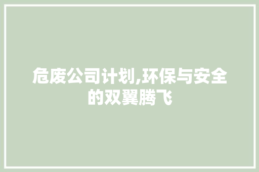 危废公司计划,环保与安全的双翼腾飞