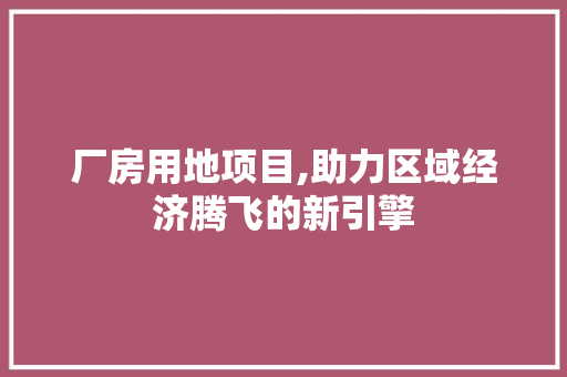 厂房用地项目,助力区域经济腾飞的新引擎