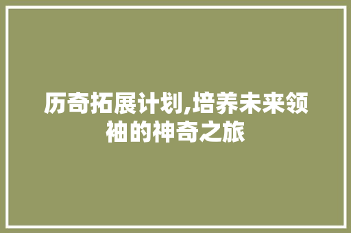 历奇拓展计划,培养未来领袖的神奇之旅