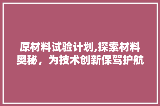 原材料试验计划,探索材料奥秘，为技术创新保驾护航