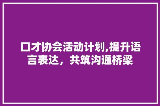 口才协会活动计划,提升语言表达，共筑沟通桥梁