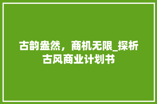 古韵盎然，商机无限_探析古风商业计划书