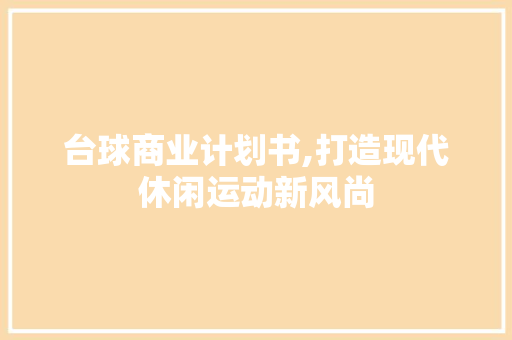 台球商业计划书,打造现代休闲运动新风尚