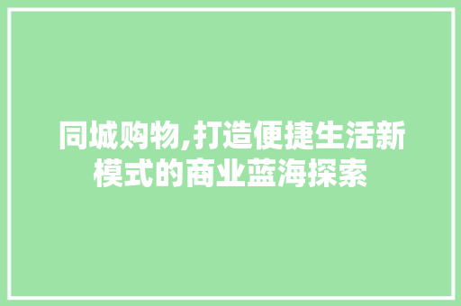 同城购物,打造便捷生活新模式的商业蓝海探索