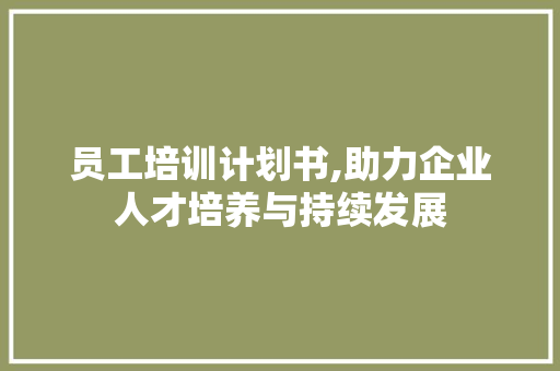 员工培训计划书,助力企业人才培养与持续发展