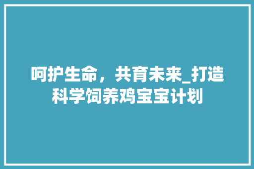 呵护生命，共育未来_打造科学饲养鸡宝宝计划