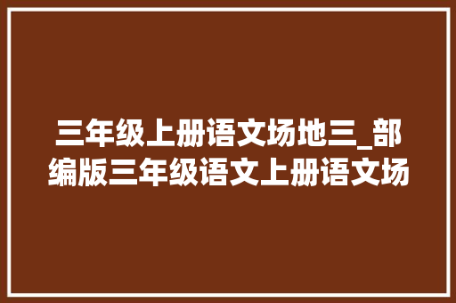 三年级上册语文场地三_部编版三年级语文上册语文场地三图文讲解