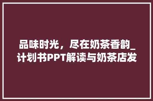 品味时光，尽在奶茶香韵_计划书PPT解读与奶茶店发展前景展望