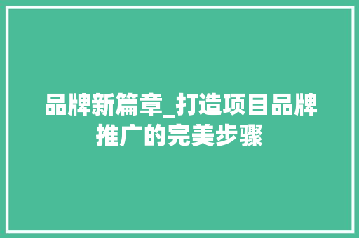 品牌新篇章_打造项目品牌推广的完美步骤