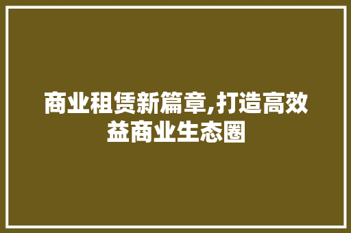 商业租赁新篇章,打造高效益商业生态圈