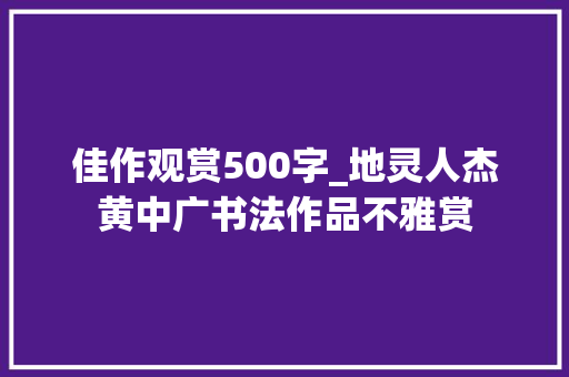 佳作观赏500字_地灵人杰黄中广书法作品不雅赏