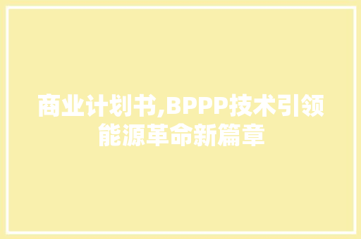 商业计划书,BPPP技术引领能源革命新篇章