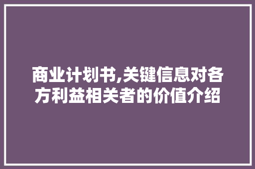 商业计划书,关键信息对各方利益相关者的价值介绍