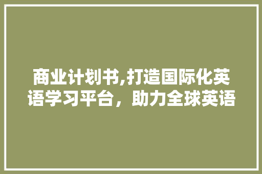 商业计划书,打造国际化英语学习平台，助力全球英语教育革新