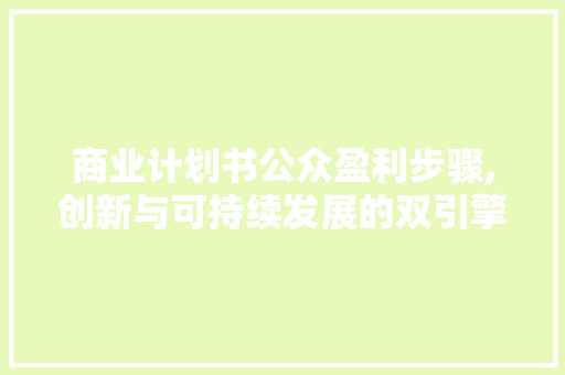 商业计划书公众盈利步骤,创新与可持续发展的双引擎