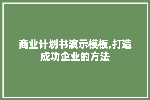 商业计划书演示模板,打造成功企业的方法