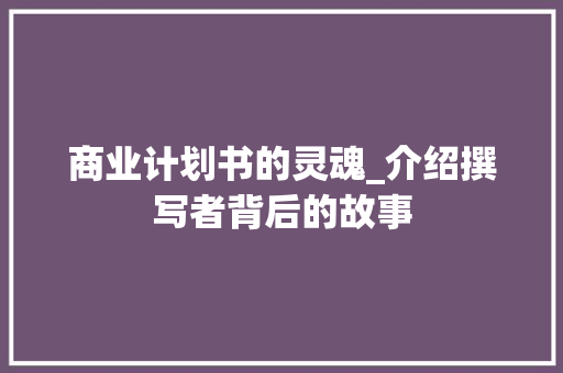 商业计划书的灵魂_介绍撰写者背后的故事