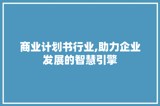 商业计划书行业,助力企业发展的智慧引擎