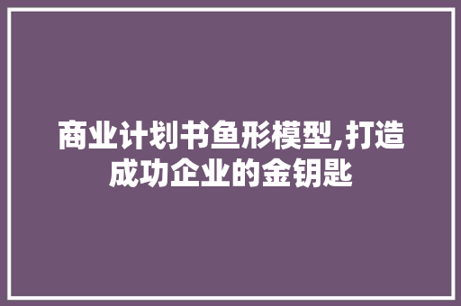 商业计划书鱼形模型,打造成功企业的金钥匙