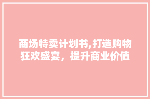 商场特卖计划书,打造购物狂欢盛宴，提升商业价值