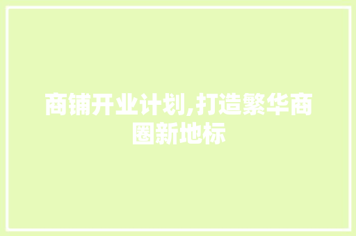 商铺开业计划,打造繁华商圈新地标