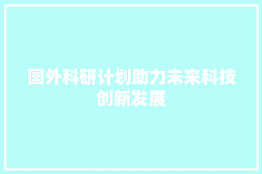 国外科研计划助力未来科技创新发展