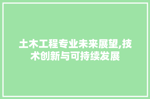 土木工程专业未来展望,技术创新与可持续发展