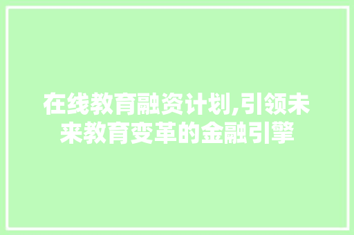 在线教育融资计划,引领未来教育变革的金融引擎