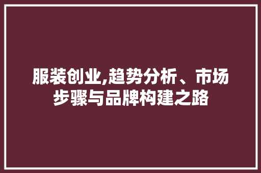 服装创业,趋势分析、市场步骤与品牌构建之路 致辞范文