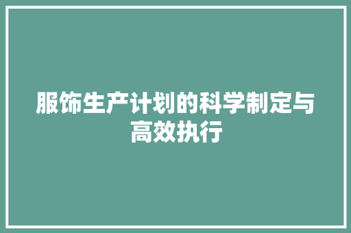 服饰生产计划的科学制定与高效执行