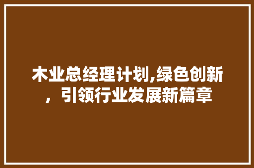 木业总经理计划,绿色创新，引领行业发展新篇章