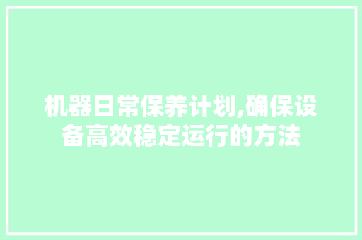 机器日常保养计划,确保设备高效稳定运行的方法