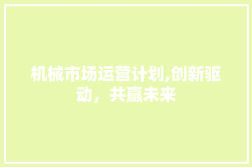 机械市场运营计划,创新驱动，共赢未来 简历范文