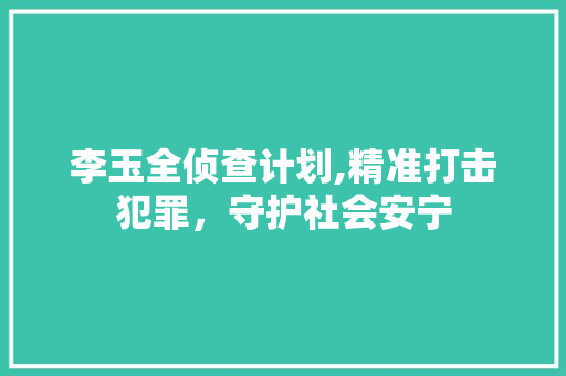 李玉全侦查计划,精准打击犯罪，守护社会安宁