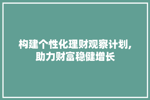 构建个性化理财观察计划,助力财富稳健增长