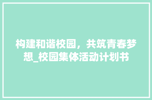 构建和谐校园，共筑青春梦想_校园集体活动计划书