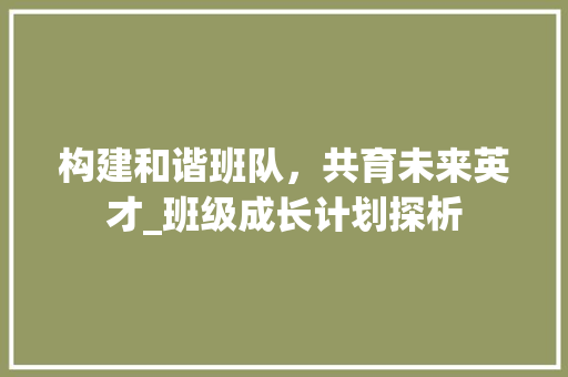 构建和谐班队，共育未来英才_班级成长计划探析