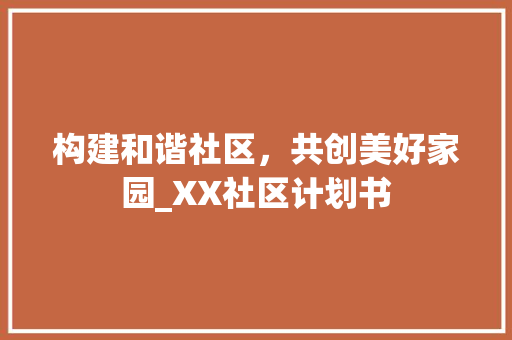 构建和谐社区，共创美好家园_XX社区计划书 商务邮件范文